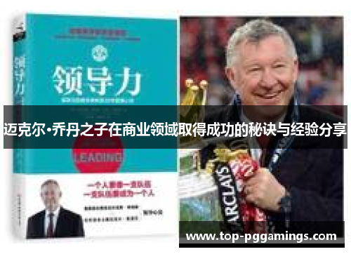 迈克尔·乔丹之子在商业领域取得成功的秘诀与经验分享