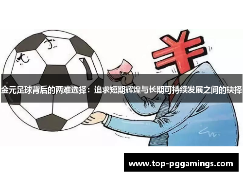 金元足球背后的两难选择：追求短期辉煌与长期可持续发展之间的抉择