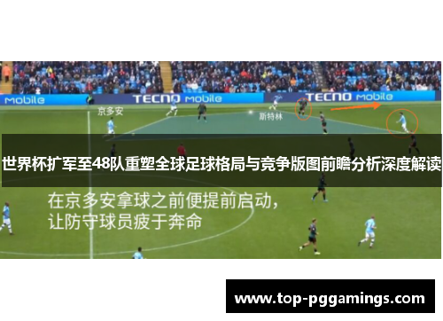 世界杯扩军至48队重塑全球足球格局与竞争版图前瞻分析深度解读