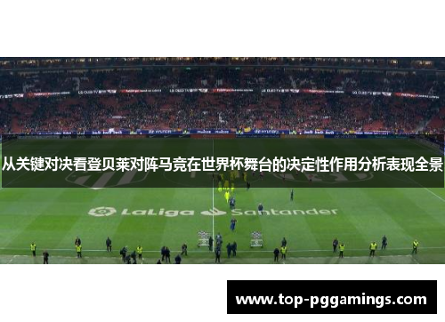 从关键对决看登贝莱对阵马竞在世界杯舞台的决定性作用分析表现全景