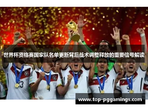 世界杯资格赛国家队名单更新背后战术调整释放的重要信号解读