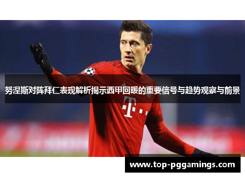 努涅斯对阵拜仁表现解析揭示西甲回暖的重要信号与趋势观察与前景