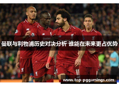 曼联与利物浦历史对决分析 谁能在未来更占优势 曼联与利物浦历史对决分析 谁能在未来更占优势
