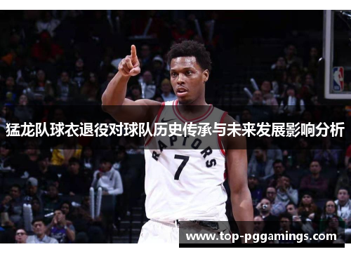 猛龙队球衣退役对球队历史传承与未来发展影响分析